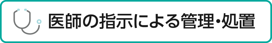 医師の指示による管理・処置